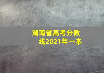 湖南省高考分数线2021年一本