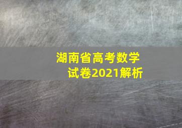 湖南省高考数学试卷2021解析