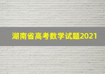 湖南省高考数学试题2021