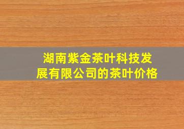 湖南紫金茶叶科技发展有限公司的茶叶价格