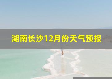 湖南长沙12月份天气预报