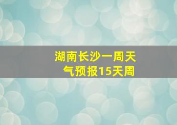 湖南长沙一周天气预报15天周