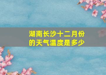 湖南长沙十二月份的天气温度是多少