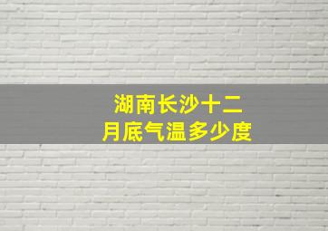 湖南长沙十二月底气温多少度