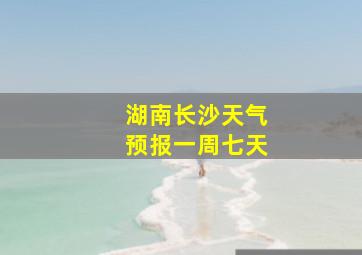 湖南长沙天气预报一周七天