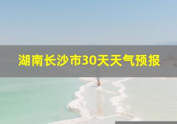 湖南长沙市30天天气预报