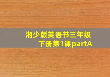 湘少版英语书三年级下册第1课partA