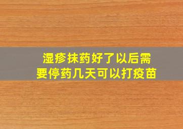 湿疹抹药好了以后需要停药几天可以打疫苗