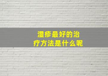 湿疹最好的治疗方法是什么呢