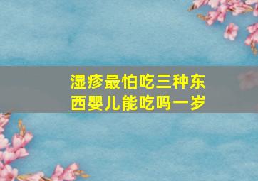 湿疹最怕吃三种东西婴儿能吃吗一岁