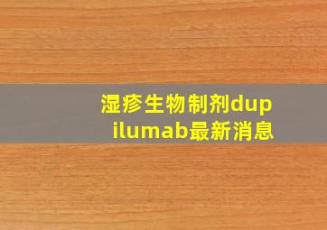 湿疹生物制剂dupilumab最新消息