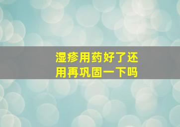 湿疹用药好了还用再巩固一下吗