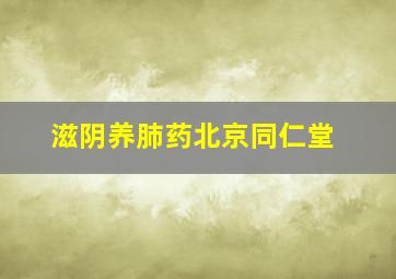 滋阴养肺药北京同仁堂