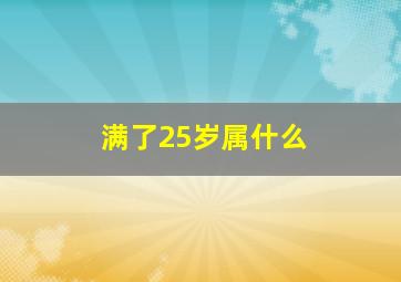 满了25岁属什么