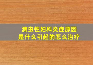 滴虫性妇科炎症原因是什么引起的怎么治疗