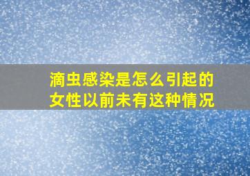 滴虫感染是怎么引起的女性以前未有这种情况