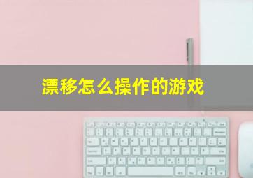 漂移怎么操作的游戏