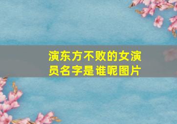 演东方不败的女演员名字是谁呢图片