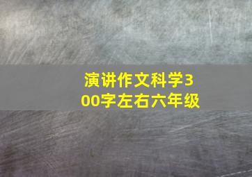 演讲作文科学300字左右六年级