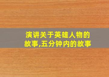 演讲关于英雄人物的故事,五分钟内的故事