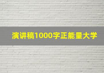 演讲稿1000字正能量大学