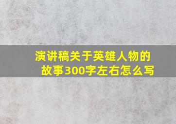 演讲稿关于英雄人物的故事300字左右怎么写