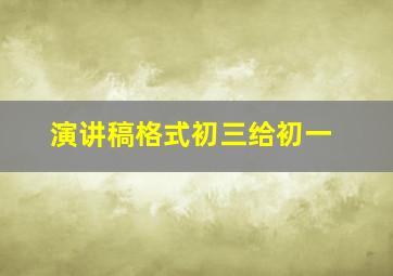 演讲稿格式初三给初一