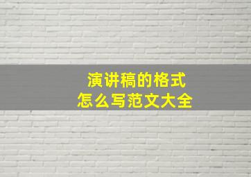 演讲稿的格式怎么写范文大全