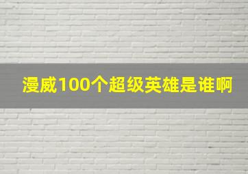 漫威100个超级英雄是谁啊