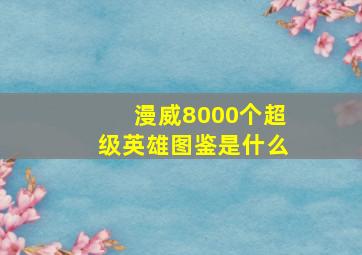 漫威8000个超级英雄图鉴是什么