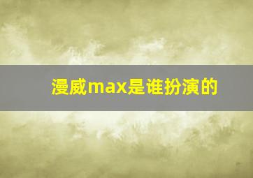 漫威max是谁扮演的