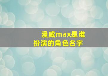 漫威max是谁扮演的角色名字