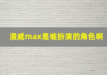 漫威max是谁扮演的角色啊