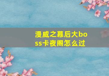 漫威之幕后大boss卡夜阁怎么过