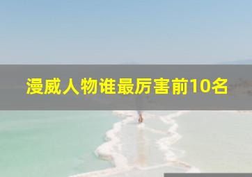 漫威人物谁最厉害前10名