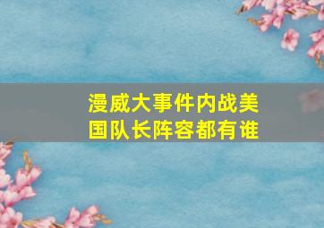 漫威大事件内战美国队长阵容都有谁