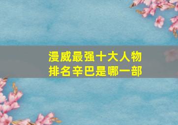 漫威最强十大人物排名辛巴是哪一部