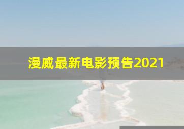 漫威最新电影预告2021