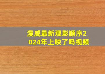 漫威最新观影顺序2024年上映了吗视频