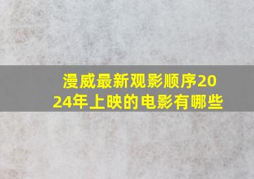 漫威最新观影顺序2024年上映的电影有哪些