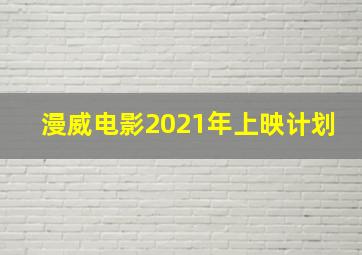 漫威电影2021年上映计划