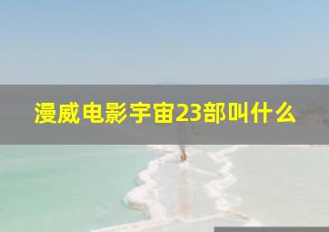 漫威电影宇宙23部叫什么