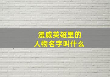 漫威英雄里的人物名字叫什么