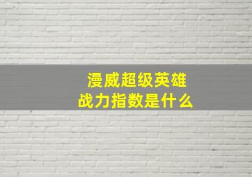 漫威超级英雄战力指数是什么