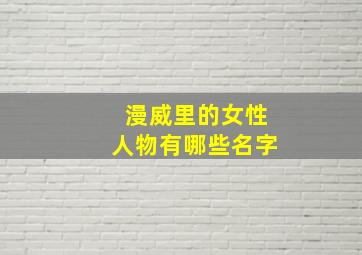 漫威里的女性人物有哪些名字