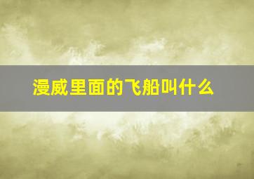 漫威里面的飞船叫什么