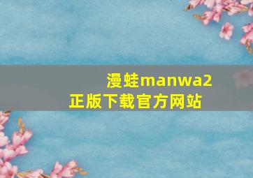 漫蛙manwa2正版下载官方网站