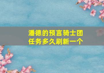 潘德的预言骑士团任务多久刷新一个