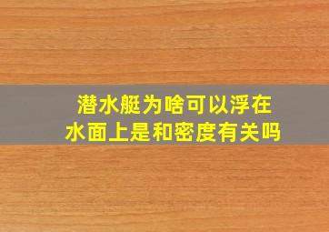 潜水艇为啥可以浮在水面上是和密度有关吗