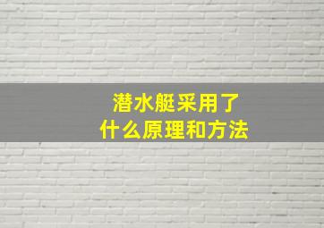 潜水艇采用了什么原理和方法